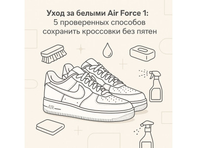 Уход за белыми Air Force 1: 5 проверенных способов сохранить кроссовки без пятен